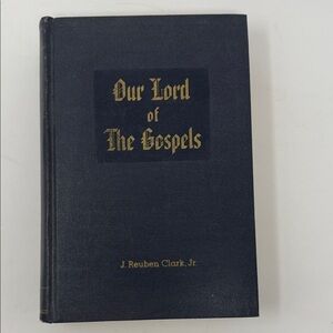 Our Lord of The Gospels Book Author- J.Reuben Clark Jr  1954 Deseret Book